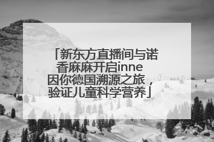 新东方直播间与诺香麻麻开启inne因你德国溯源之旅，验证儿童科学营养